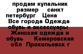 продам купальник размер 44,санкт-петербург › Цена ­ 250 - Все города Одежда, обувь и аксессуары » Женская одежда и обувь   . Кемеровская обл.,Прокопьевск г.